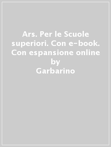 Ars. Per le Scuole superiori. Con e-book. Con espansione online - Garbarino - Pasquariello