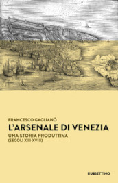L Arsenale di Venezia. Una storia produttiva (secoli XIII-XVIII)