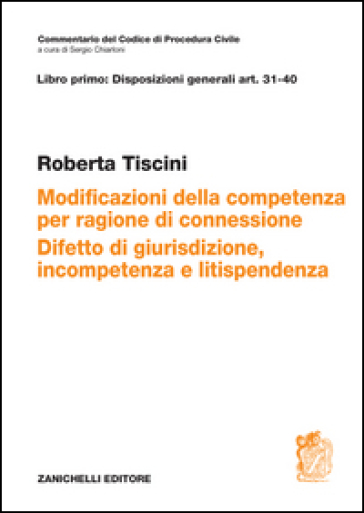 Art. 31-40. Modificazioni della competenza per ragioni di connessione. Difetto di giurisdizione, incompetenza e litispendenza - Roberta Tiscini