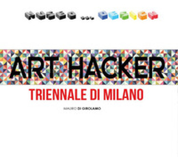 Art Hacker. Triennale di Milano - Mauro Di Girolamo