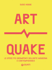 Art Quake. Le opere più dirompenti dell arte moderna e contemporanea