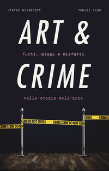 Art & crime. Furti, plagi e misfatti nella storia dell'arte - Stefan Koldehoff - Tobias Timm