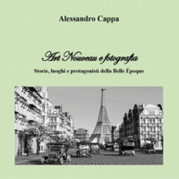 Art nouveau e fotografia. Storie, luoghi e protagonisti della Belle Epoque - Alessandro Cappa