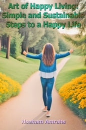 Art of Happy Living: Simple and Sustainable Steps to a Happy Life