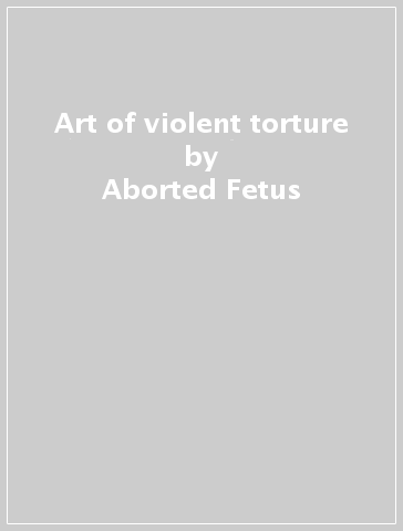 Art of violent torture - Aborted Fetus