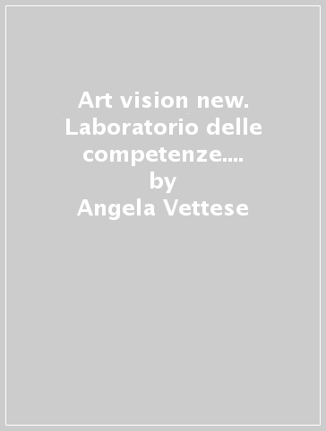 Art vision new. Laboratorio delle competenze. Per la Scuola media. Con e-book. Con espansione online - Angela Vettese - Annibale Pinotti