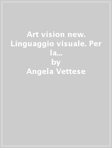Art vision new. Linguaggio visuale. Per la Scuola media. Con e-book. Con espansione online - Angela Vettese - Annibale Pinotti