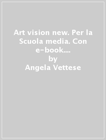 Art vision new. Per la Scuola media. Con e-book. Con espansione online. Vol. A-B - Angela Vettese - Annibale Pinotti