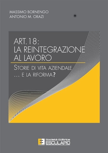 Art.18: la reintegrazione al lavoro. Storie di vita aziendale...e la riforma? - Massimo Bornengo - Antonio M. Orazi