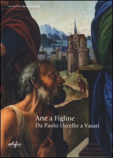 Arte a Figline. Da Paolo Uccello a Vasari. Catalogo della mostra (Figline Valdarno, 19 ott...