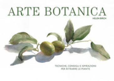 Arte botanica. Tecniche, consigli e ispirazioni per ritrarre le piante - Helen Birch