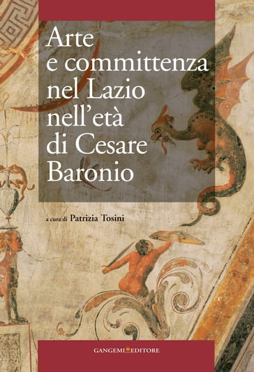 Arte e committenza nel Lazio nell'età di Cesare Baronio - Alberto Bianco - Antonio Vannugli - Carla Heussler - Daniela Gallavotti Cavallero - Daniele Ferrara - Enrico Parlato - Fausto Nicolai - Herwarth Rottgen - Ingo Herklotz - Laura Teza - Lucrezia Spera - Marco Pupillo - Maria Grazia Turco - Mariarita Sgarlata - Patrizia Tosini - Steven F. Ostrow - Viviana Rosato