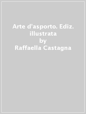 Arte d'asporto. Ediz. illustrata - Raffaella Castagna