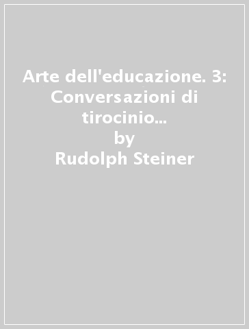 Arte dell'educazione. 3: Conversazioni di tirocinio e conferenze sul piano di studi - Rudolph Steiner