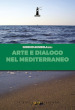 Arte e dialogo nel Mediterraneo. Analisi, contributi, testimonianze, sguardi