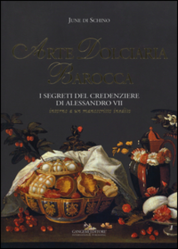 Arte dolciaria barocca. I segreti del credenziere di Alessandro VII. Intorno a un manoscitto inedito