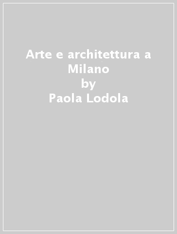 Arte e architettura a Milano - Piero Orlandi - Mario De Biasi - Paola Lodola