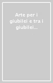 Arte per i giubilei e tra i giubilei del Settecento (L ). Vol. 2: Arciconfraternite, chiese, personaggi, artisti, devozioni, guide