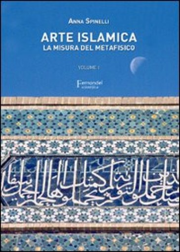 Arte islamica. La misura del metafisico. 1. - Anna Spinelli