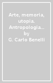 Arte, memoria, utopia. Antropologia dell arte e fenomenologia della verità