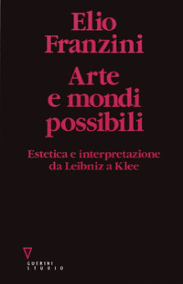 Arte e mondi possibili. Estetica e interpretazione da Leibniz a Klee - Elio Franzini