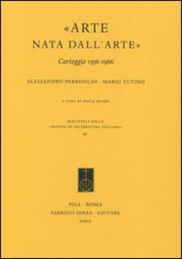 «Arte nata dall'arte». Carteggio 1956-1966 - Alessandro Parronchi - Mario Tutino