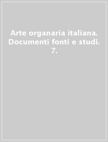 Arte organaria italiana. Documenti fonti e studi. 7.