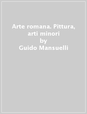 Arte romana. Pittura, arti minori - Luciano Laurenzi - Guido Mansuelli - Sebastiana Lagona