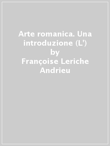 Arte romanica. Una introduzione (L') - Françoise Leriche Andrieu