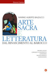 Arte sacra e letteratura dal Rinascimento al Barocco. Brunelleschi, Lorenzo il Magnifico, Leonardo, Michelangelo, Caravaggio