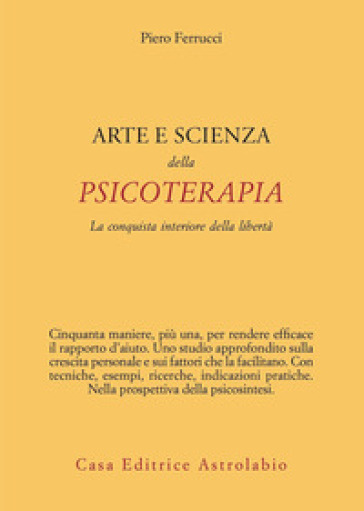 Arte e scienza della psicoterapia. La conquista interiore della libertà - Piero Ferrucci