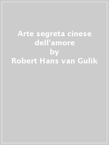 Arte segreta cinese dell'amore - Robert Hans van Gulik