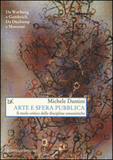 Arte e sfera pubblica. Il ruolo critico delle discipline umanistiche - Michele Dantini