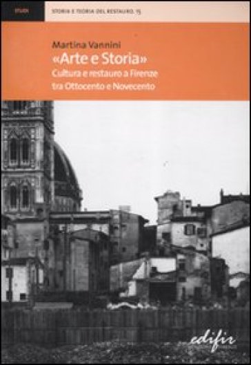 «Arte e storia». Cultura e restauro a Firenze tra Ottocento e Novecento - Martina Vannini