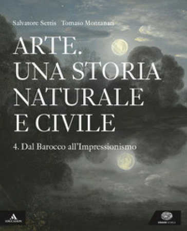 Arte. Una storia naturale e civile. Per i Licei. Con e-book. Con espansione online. Vol. 4 - Salvatore Settis - Tomaso Montanari