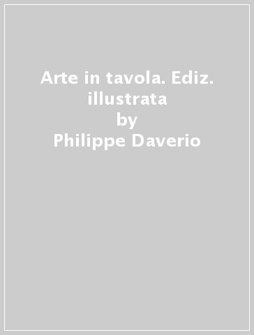 Arte in tavola. Ediz. illustrata - Philippe Daverio - Elena Gregori Daverio