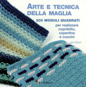 Arte e tecnica della maglia. 200 moduli quadrati per realizzare copriletto, copertine e cuscini - Jan Eaton