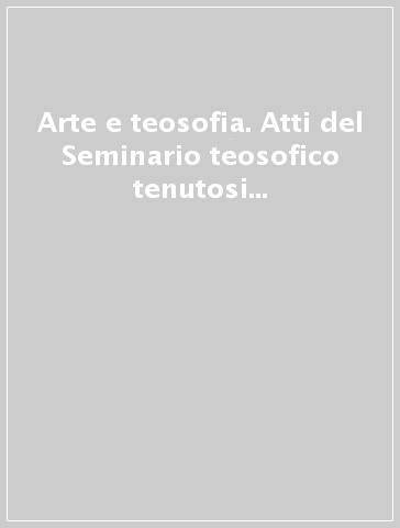 Arte e teosofia. Atti del Seminario teosofico tenutosi a Grado (Go) dal 21 al 23 settembre 2012