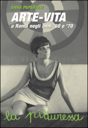 Arte-vita a Roma negli anni '60 e '70. Ritratti dei protagonisti e storie inedite