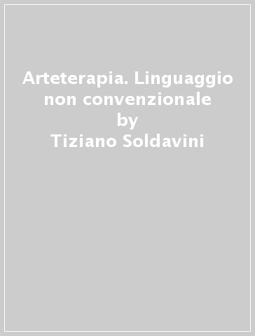 Arteterapia. Linguaggio non convenzionale - Tiziano Soldavini