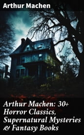 Arthur Machen: 30+ Horror Classics, Supernatural Mysteries & Fantasy Books