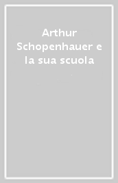 Arthur Schopenhauer e la sua scuola