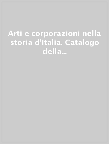 Arti e corporazioni nella storia d'Italia. Catalogo della mostra (dal 25 giugno al 17 luglio 1966)