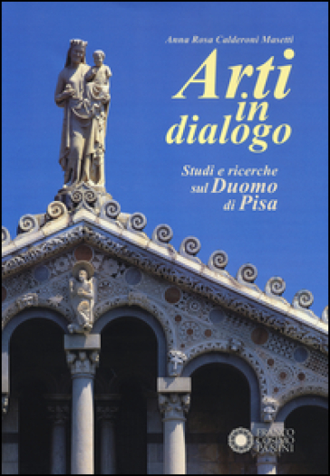Arti in dialogo. Studi e ricerche sul Duomo di Pisa. Ediz. illustrata - Anna Rosa Calderoni Masetti