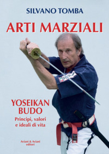 Arti marziali. Yoseikan Budo. Principi, valori e ideali di vita - Silvano Tomba