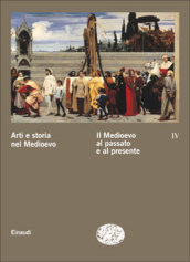 Arti e storia nel Medioevo. 4.Il Medioevo al passato e al presente