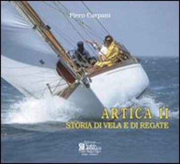 Artica II. Storia di vela e di regate - Piero Carpani