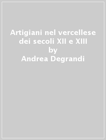 Artigiani nel vercellese dei secoli XII e XIII - Andrea Degrandi
