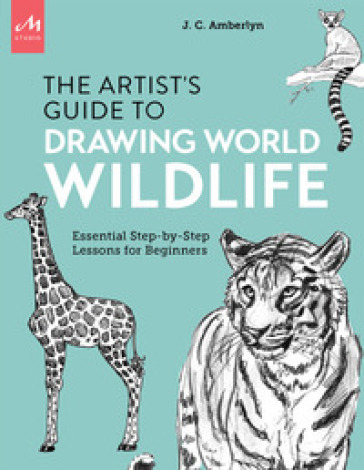 Artist's guide to drawing world wildlife. Essential step-by-step lessons for beginners - J. C. Amberlyn