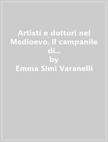 Artisti e dottori nel Medioevo. Il campanile di Firenze e la rivalutazione delle «Arti belle» - Emma Simi Varanelli